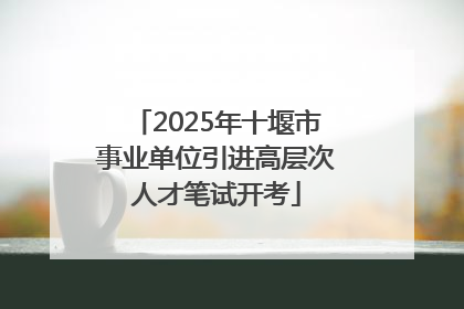 2025年十堰市事业单位引进高层次人才笔试开考
