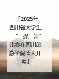 2025年四川省大学生“三操一舞”比赛在四川旅游学院盛大开幕