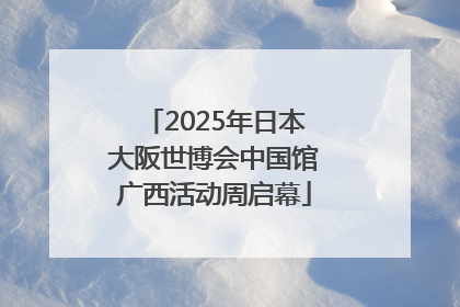 2025年日本大阪世博会中国馆广西活动周启幕