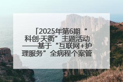 2025年第6期“科创·天衢”主题活动——基于“互联网+护理服务”全病程个案管理的护理质量管理会议顺利召开
