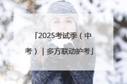 2025考试季（中考）｜多方联动护考