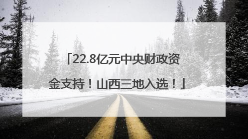 22.8亿元中央财政资金支持！山西三地入选！