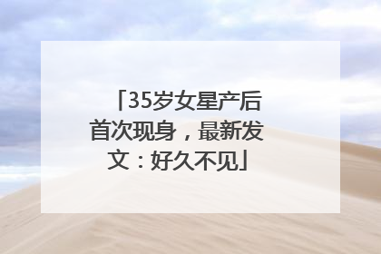35岁女星产后首次现身，最新发文：好久不见