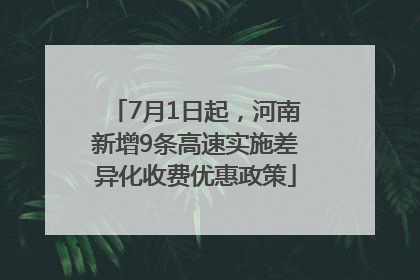 7月1日起，河南新增9条高速实施差异化收费优惠政策