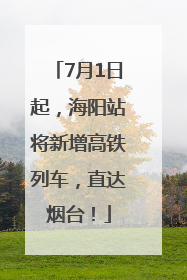 7月1日起，海阳站将新增高铁列车，直达烟台！