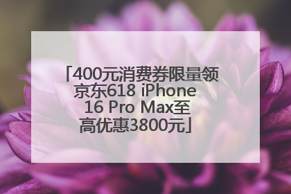 400元消费券限量领 京东618 iPhone 16 Pro Max至高优惠3800元