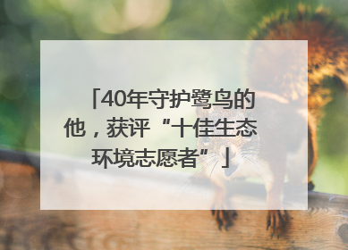 40年守护鹭鸟的他，获评“十佳生态环境志愿者”