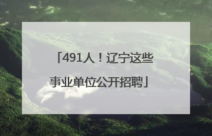 491人！辽宁这些事业单位公开招聘