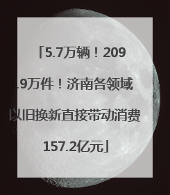 5.7万辆！209.9万件！济南各领域以旧换新直接带动消费157.2亿元