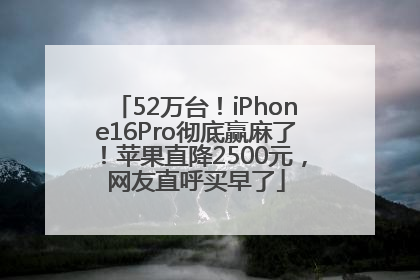 52万台！iPhone16Pro彻底赢麻了！苹果直降2500元，网友直呼买早了