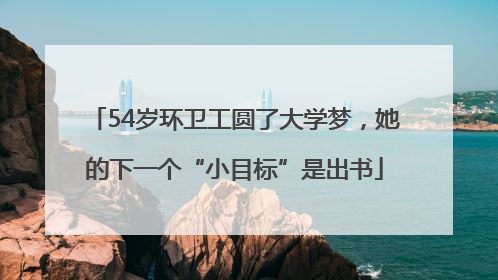 54岁环卫工圆了大学梦，她的下一个“小目标”是出书