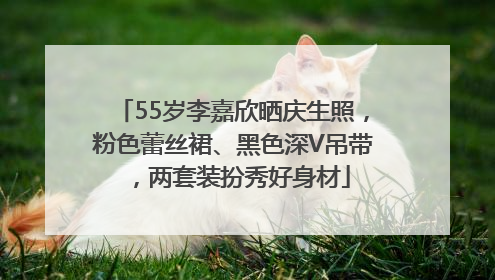 55岁李嘉欣晒庆生照，粉色蕾丝裙、黑色深V吊带，两套装扮秀好身材