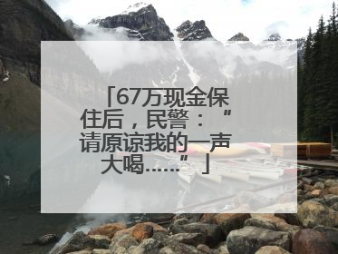 67万现金保住后，民警：“请原谅我的一声大喝……”