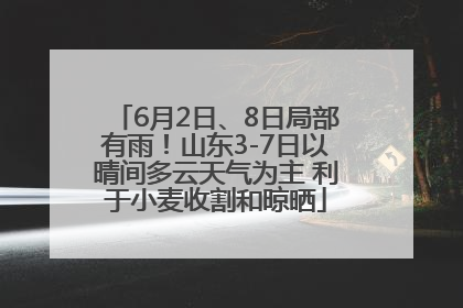 6月2日、8日局部有雨！山东3-7日以晴间多云天气为主 利于小麦收割和晾晒