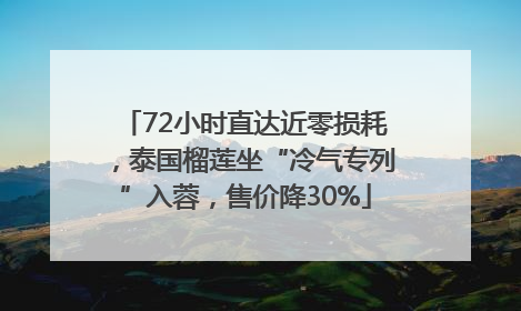 72小时直达近零损耗，泰国榴莲坐“冷气专列”入蓉，售价降30%