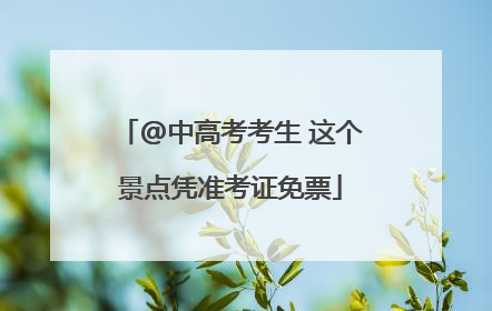 @中高考考生 这个景点凭准考证免票
