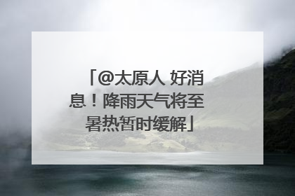 @太原人 好消息！降雨天气将至 暑热暂时缓解