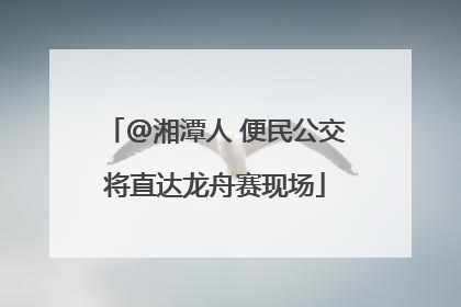 @湘潭人 便民公交将直达龙舟赛现场