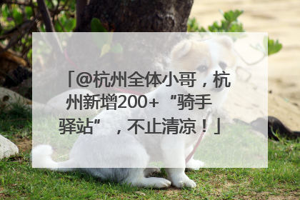 @杭州全体小哥，杭州新增200+“骑手驿站”，不止清凉！