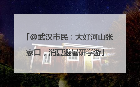 @武汉市民：大好河山张家口，消夏避暑研学游