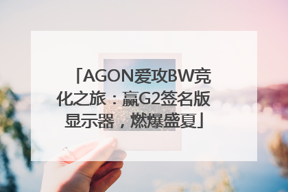 AGON爱攻BW竞化之旅：赢G2签名版显示器，燃爆盛夏
