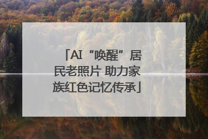 AI“唤醒”居民老照片 助力家族红色记忆传承