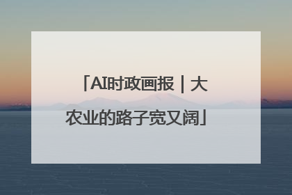 AI时政画报｜大农业的路子宽又阔