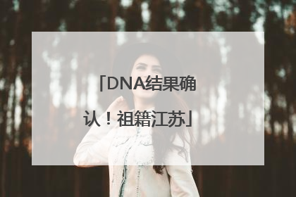 DNA结果确认！祖籍江苏