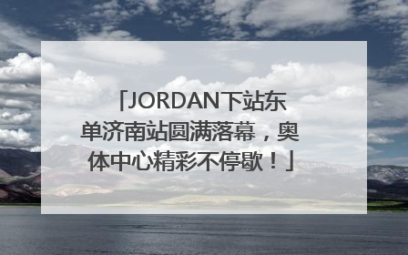 JORDAN下站东单济南站圆满落幕，奥体中心精彩不停歇！