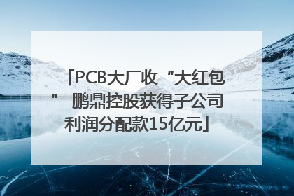 PCB大厂收“大红包” 鹏鼎控股获得子公司利润分配款15亿元